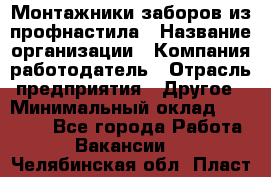 Монтажники заборов из профнастила › Название организации ­ Компания-работодатель › Отрасль предприятия ­ Другое › Минимальный оклад ­ 25 000 - Все города Работа » Вакансии   . Челябинская обл.,Пласт г.